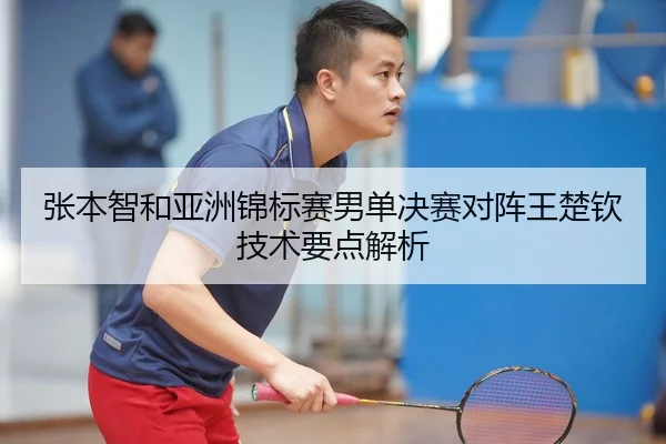 张本智和亚洲锦标赛男单决赛对阵王楚钦技术要点解析
